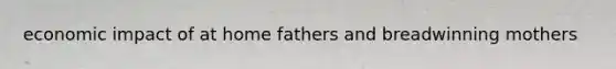 economic impact of at home fathers and breadwinning mothers