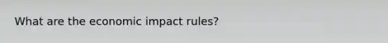 What are the economic impact rules?