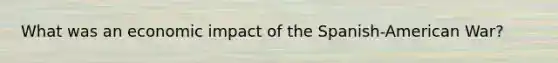 What was an economic impact of the Spanish-American War?