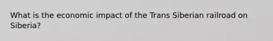 What is the economic impact of the Trans Siberian railroad on Siberia?