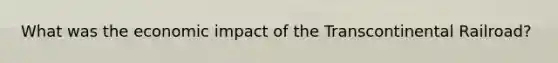 What was the economic impact of the Transcontinental Railroad?