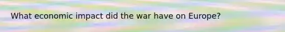 What economic impact did the war have on Europe?