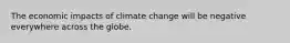 The economic impacts of climate change will be negative everywhere across the globe.