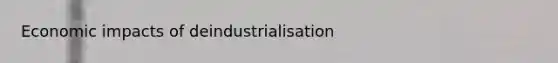 Economic impacts of deindustrialisation