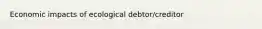 Economic impacts of ecological debtor/creditor