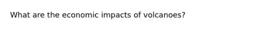 What are the economic impacts of volcanoes?