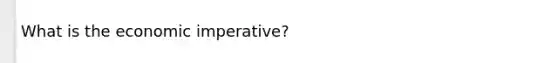 What is the economic imperative?