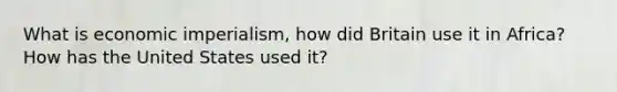 What is economic imperialism, how did Britain use it in Africa? How has the United States used it?