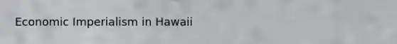 Economic Imperialism in Hawaii