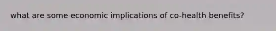 what are some economic implications of co-health benefits?