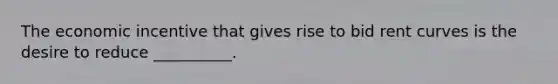 The economic incentive that gives rise to bid rent curves is the desire to reduce __________.