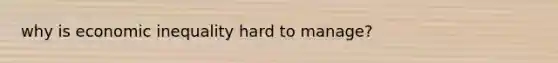 why is economic inequality hard to manage?