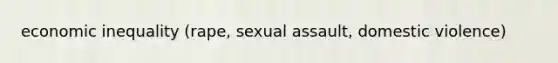 economic inequality (rape, sexual assault, domestic violence)