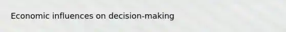 Economic influences on decision-making