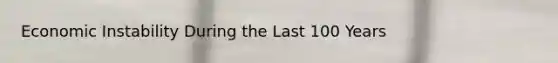 Economic Instability During the Last 100 Years