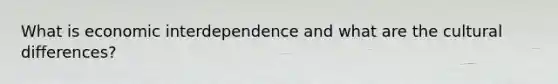 What is economic interdependence and what are the cultural differences?