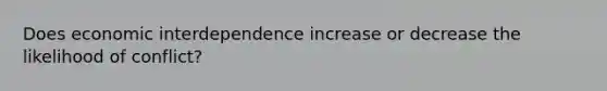 Does economic interdependence increase or decrease the likelihood of conflict?