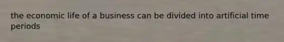 the economic life of a business can be divided into artificial time periods