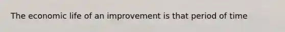 The economic life of an improvement is that period of time