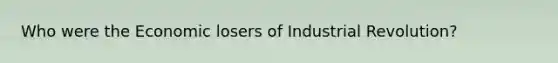 Who were the Economic losers of Industrial Revolution?