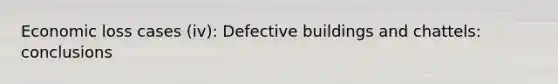 Economic loss cases (iv): Defective buildings and chattels: conclusions