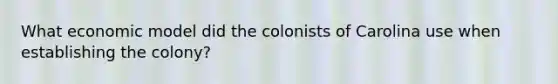 What economic model did the colonists of Carolina use when establishing the colony?