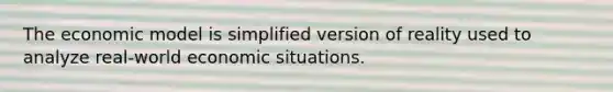 The economic model is simplified version of reality used to analyze real-world economic situations.