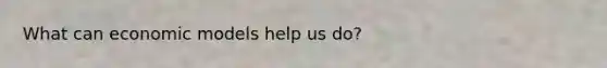 What can economic models help us do?