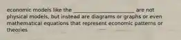 economic models like the ________________________ are not physical models, but instead are diagrams or graphs or even mathematical equations that represent economic patterns or theories