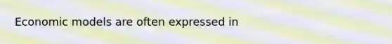 Economic models are often expressed in