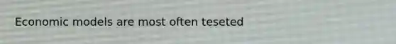 Economic models are most often teseted