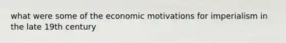 what were some of the economic motivations for imperialism in the late 19th century