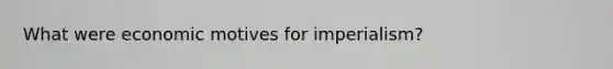 What were economic motives for imperialism?