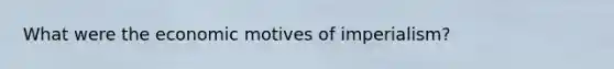 What were the economic motives of imperialism?