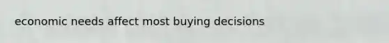 economic needs affect most buying decisions