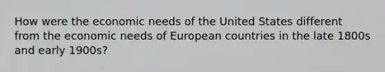 How were the economic needs of the United States different from the economic needs of European countries in the late 1800s and early 1900s?