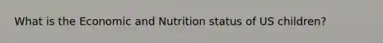 What is the Economic and Nutrition status of US children?