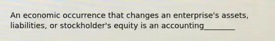 An economic occurrence that changes an enterprise's assets, liabilities, or stockholder's equity is an accounting________