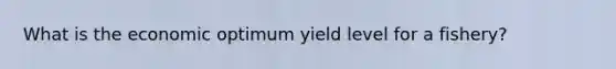 What is the economic optimum yield level for a fishery?