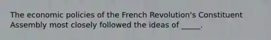 The economic policies of the French Revolution's Constituent Assembly most closely followed the ideas of _____.