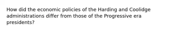 How did the economic policies of the Harding and Coolidge administrations differ from those of the Progressive era presidents?