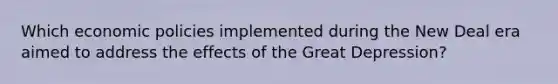 Which economic policies implemented during the New Deal era aimed to address the effects of the Great Depression?