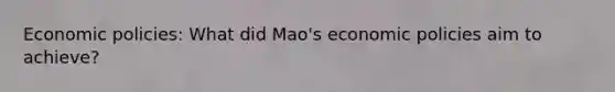 Economic policies: What did Mao's economic policies aim to achieve?