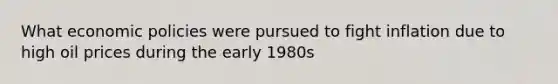 What economic policies were pursued to fight inflation due to high oil prices during the early 1980s