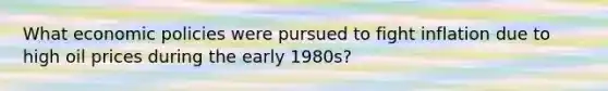 What economic policies were pursued to fight inflation due to high oil prices during the early 1980s?