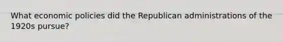 What economic policies did the Republican administrations of the 1920s pursue?