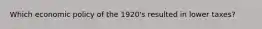 Which economic policy of the 1920's resulted in lower taxes?