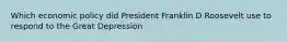 Which economic policy did President Franklin D Roosevelt use to respond to the Great Depression