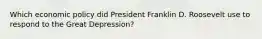 Which economic policy did President Franklin D. Roosevelt use to respond to the Great Depression?