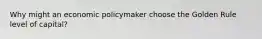 Why might an economic policymaker choose the Golden Rule level of capital?